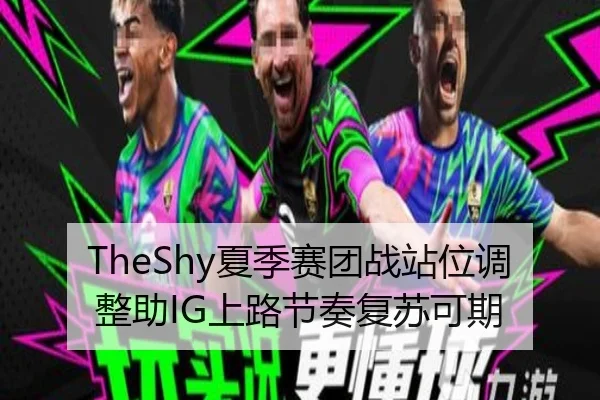 TheShy夏季赛团战站位调整助IG上路节奏复苏可期